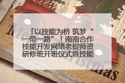 以技能为桥 筑梦“一带一路”！南南合作技能开发网络老挝师资研修班开班仪式暨技能梦工坊签约仪式举行