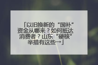 以旧换新的“国补”资金从哪来？如何抵达消费者？山东“硬核”举措有这些→