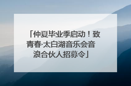 仲夏毕业季启动！致青春·太白湖音乐会音浪合伙人招募令