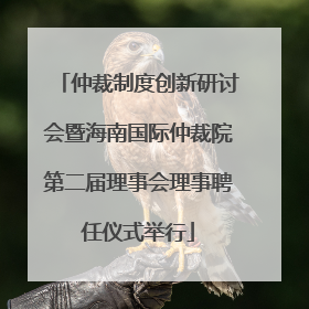 仲裁制度创新研讨会暨海南国际仲裁院第二届理事会理事聘任仪式举行