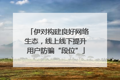 伊对构建良好网络生态，线上线下提升用户防骗“段位”