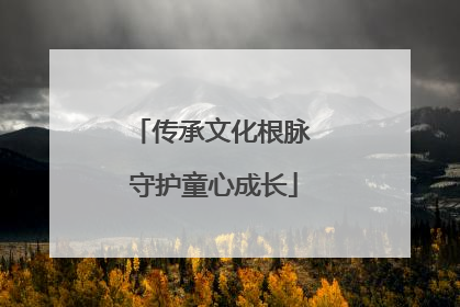 传承文化根脉 守护童心成长