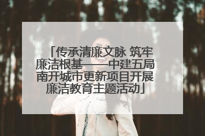 传承清廉文脉 筑牢廉洁根基——中建五局南开城市更新项目开展廉洁教育主题活动