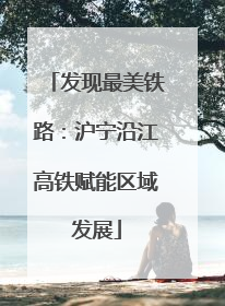 发现最美铁路：沪宁沿江高铁赋能区域发展