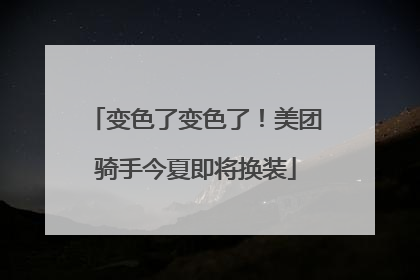 变色了变色了！美团骑手今夏即将换装