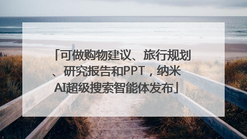 可做购物建议、旅行规划、研究报告和PPT，纳米AI超级搜索智能体发布