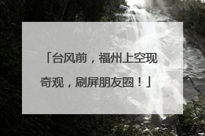 台风前，福州上空现奇观，刷屏朋友圈！