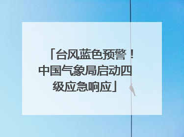 台风蓝色预警！中国气象局启动四级应急响应