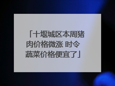 十堰城区本周猪肉价格微涨 时令蔬菜价格便宜了