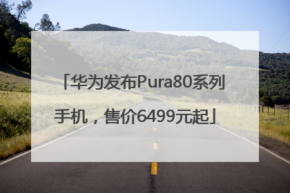 华为发布Pura80系列手机，售价6499元起