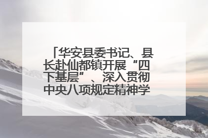 华安县委书记、县长赴仙都镇开展“四下基层”、深入贯彻中央八项规定精神学习教育工作调研