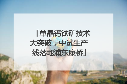 单晶钙钛矿技术大突破，中试生产线落地浦东康桥