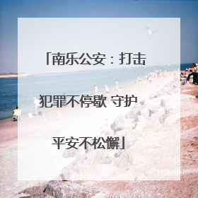 南乐公安：打击犯罪不停歇 守护平安不松懈