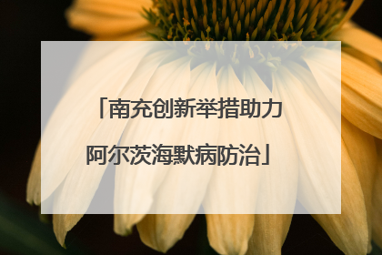 南充创新举措助力阿尔茨海默病防治