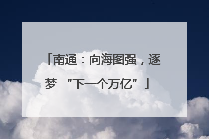 南通：向海图强，逐梦 “下一个万亿”