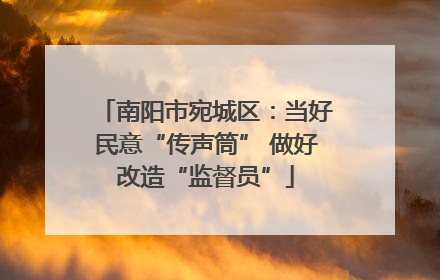 南阳市宛城区：当好民意“传声筒” 做好改造“监督员”