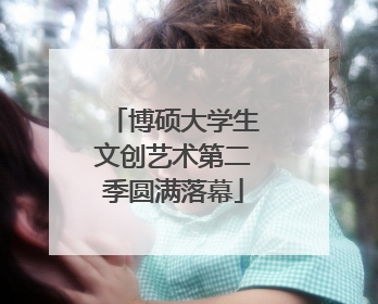 博硕大学生文创艺术第二季圆满落幕