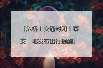 危桥！交通封闭！泰安一地发布出行提醒