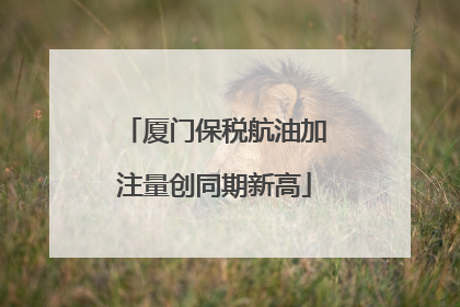 厦门保税航油加注量创同期新高