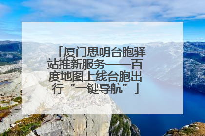 厦门思明台胞驿站推新服务——百度地图上线台胞出行“一键导航”