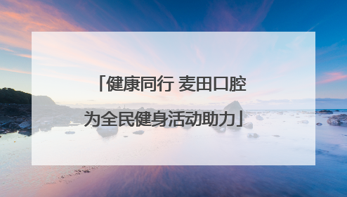 健康同行 麦田口腔为全民健身活动助力