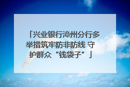 兴业银行漳州分行多举措筑牢防非防线 守护群众“钱袋子”
