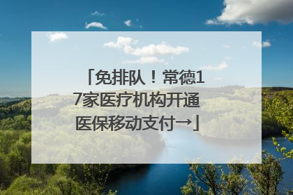 免排队！常德17家医疗机构开通医保移动支付→