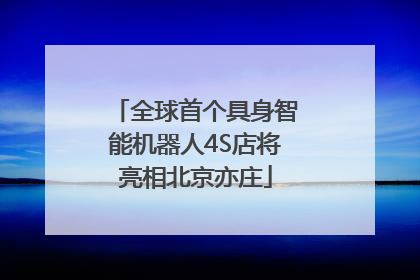 全球首个具身智能机器人4S店将亮相北京亦庄