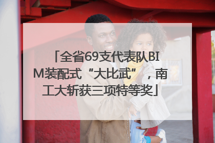 全省69支代表队BIM装配式“大比武”，南工大斩获三项特等奖