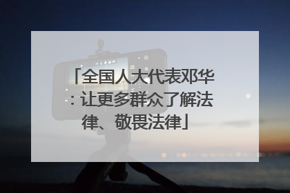 全国人大代表邓华：让更多群众了解法律、敬畏法律