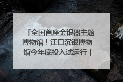 全国首座金银器主题博物馆！江口沉银博物馆今年底投入试运行｜万千气象看四川