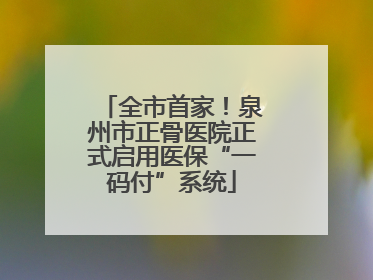 全市首家！泉州市正骨医院正式启用医保“一码付”系统