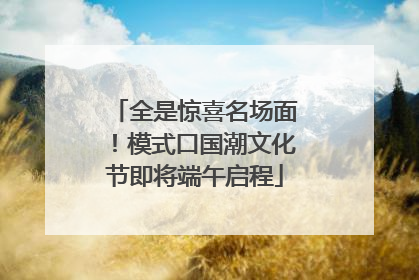 全是惊喜名场面！模式口国潮文化节即将端午启程