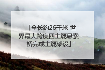 全长约26千米 世界最大跨度四主缆悬索桥完成主缆架设