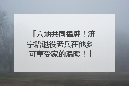 六地共同揭牌！济宁籍退役老兵在他乡可享受家的温暖！