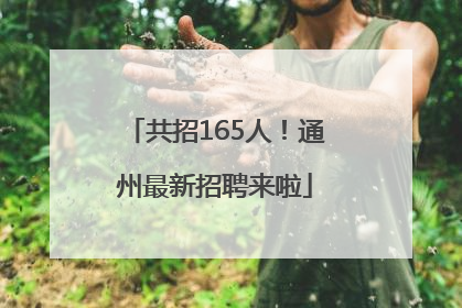 共招165人！通州最新招聘来啦