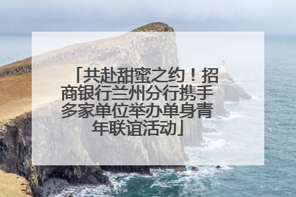 共赴甜蜜之约！招商银行兰州分行携手多家单位举办单身青年联谊活动