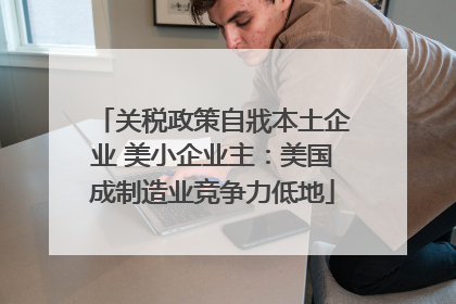 关税政策自戕本土企业 美小企业主：美国成制造业竞争力低地
