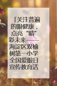 关注普遍的眼健康，点亮“睛”彩未来——海淀区双榆树第一小学全国爱眼日宣传教育活动