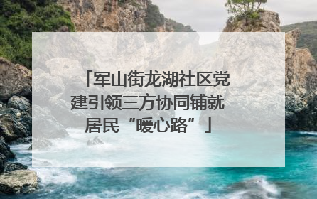 军山街龙湖社区党建引领三方协同铺就居民“暖心路”