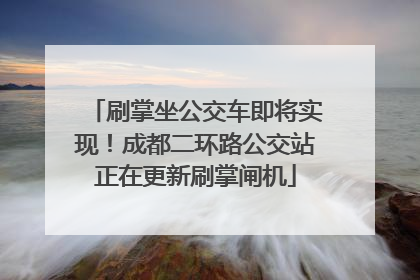 刷掌坐公交车即将实现！成都二环路公交站正在更新刷掌闸机