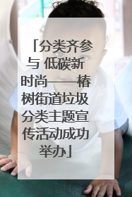 分类齐参与 低碳新时尚——椿树街道垃圾分类主题宣传活动成功举办