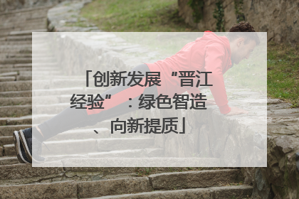 创新发展“晋江经验”：绿色智造、向新提质