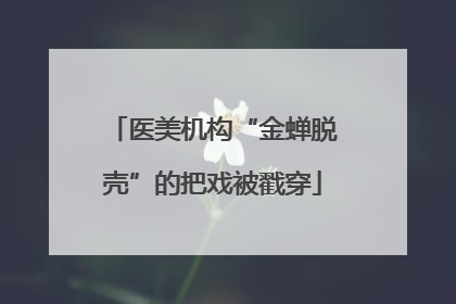 医美机构“金蝉脱壳”的把戏被戳穿