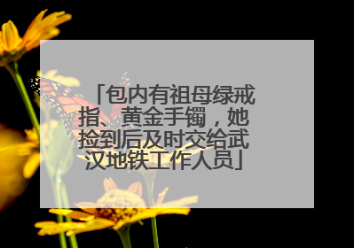 包内有祖母绿戒指、黄金手镯，她捡到后及时交给武汉地铁工作人员