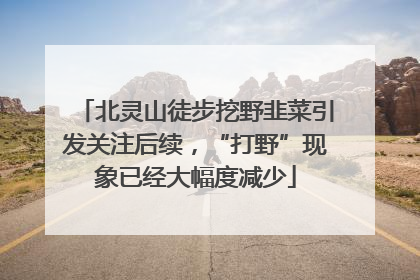 北灵山徒步挖野韭菜引发关注后续，“打野”现象已经大幅度减少