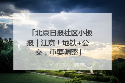 北京日报社区小板报｜注意！地铁+公交，重要调整