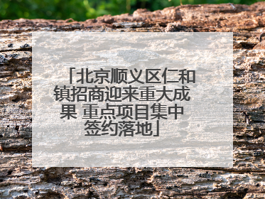 北京顺义区仁和镇招商迎来重大成果 重点项目集中签约落地