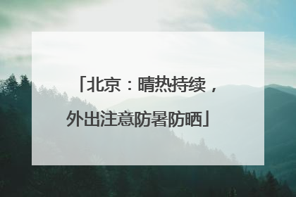 北京：晴热持续，外出注意防暑防晒