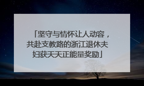 坚守与情怀让人动容，共赴支教路的浙江退休夫妇获天天正能量奖励